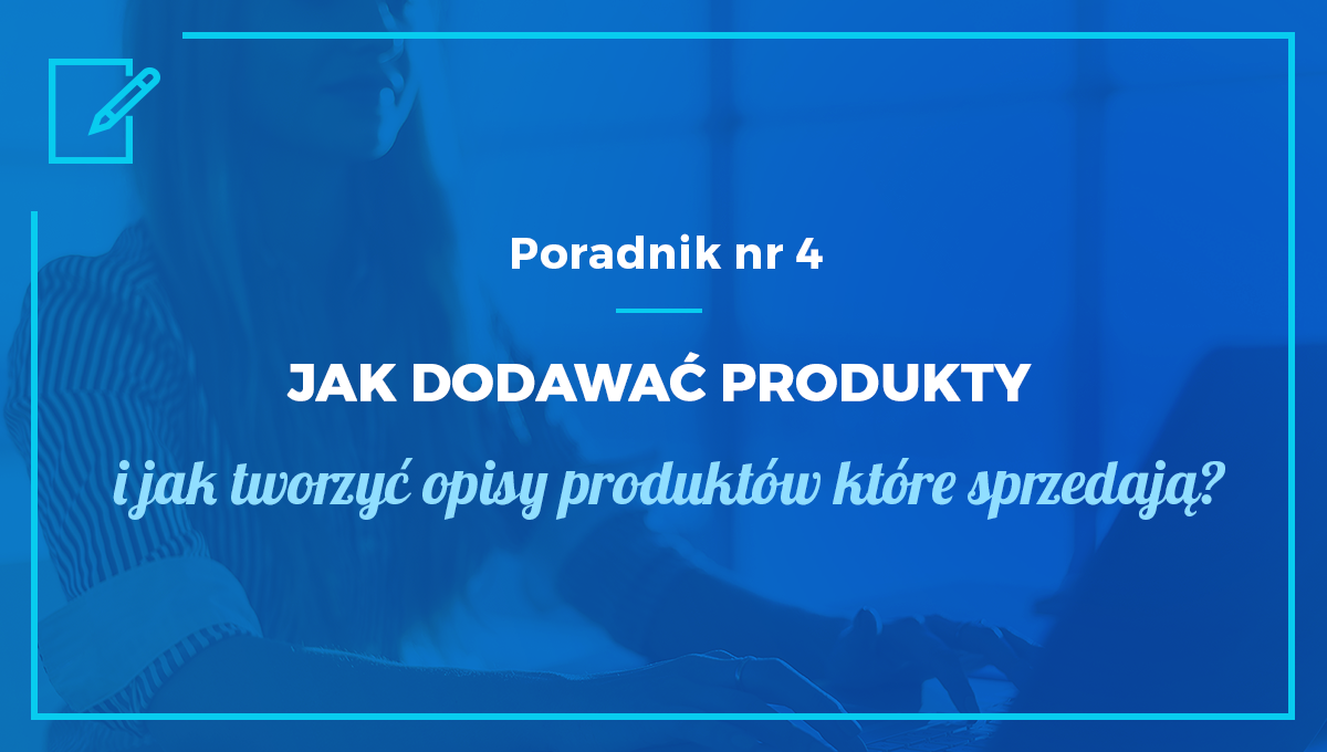 Jak dodawać produkty i tworzyć opisy produktów, które sprzedają?
